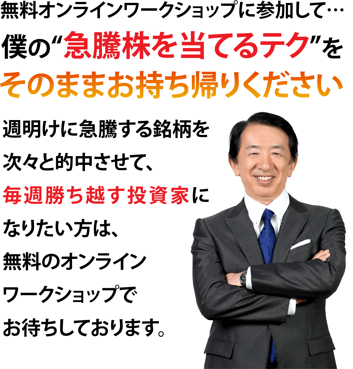 無料オンラインワークショップに参加して… 僕の“急騰株を当てるテク”をそのままお持ち帰りください 週明けに急騰する銘柄を次々と的中させて、毎週勝ち越す投資家になりたい方は、無料のオンラインワークショップでお待ちしております。